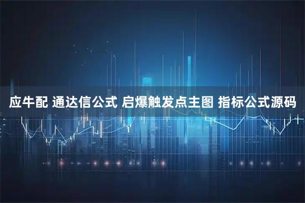 应牛配 通达信公式 启爆触发点主图 指标公式源码